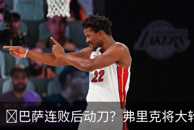 ​巴萨连败后动刀？弗里克将大轮换，加维、德容等待机会