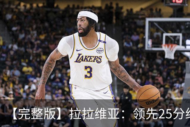 【完整版】拉拉维亚：领先25分绝不该松懈 大家要扮演好自己角色
