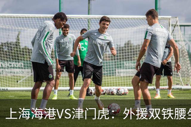 上海海港VS津门虎：外援双铁腰坐镇，梅伦多领衔，莱昂纳多冲锋