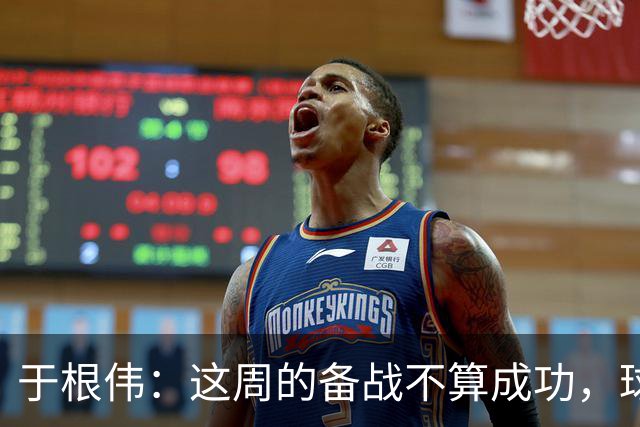 于根伟：这周的备战不算成功，球队受到了外界赞扬声的影响