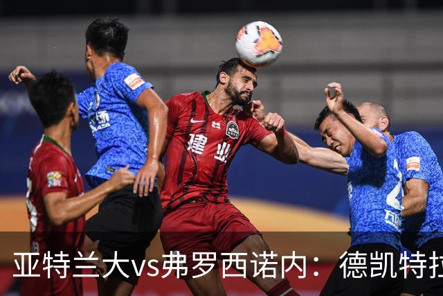 亚特兰大vs弗罗西诺内：德凯特拉雷、埃尔马斯首发，卡洛、奥约诺出战