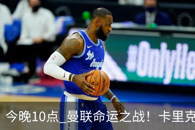 今晚10点 曼联命运之战！卡里克输球可能下课 B费或遭弃用