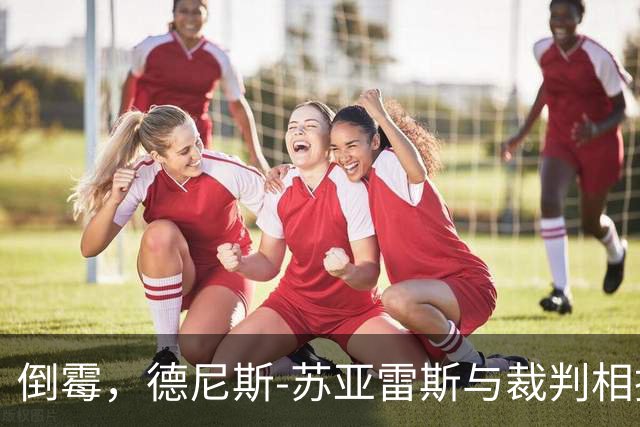倒霉，德尼斯-苏亚雷斯与裁判相撞嘴部流血