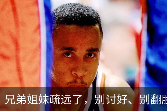 兄弟姐妹疏远了，别讨好、别翻脸、别自责，记住这三句话就够了。