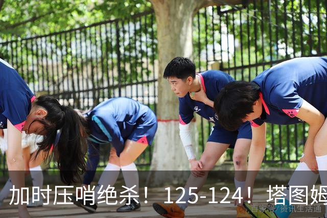 加时压哨绝杀！125-124！塔图姆一剑封喉，难怪凯尔特人给3.15亿