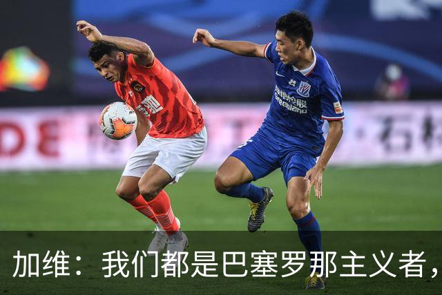 加维：我们都是巴塞罗那主义者，所有人都想永远击败皇马