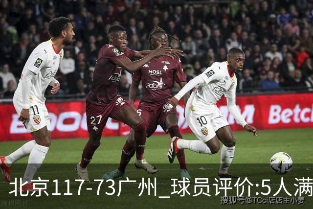 北京117-73广州 球员评价:5人满分，6人及格，张才仁低迷