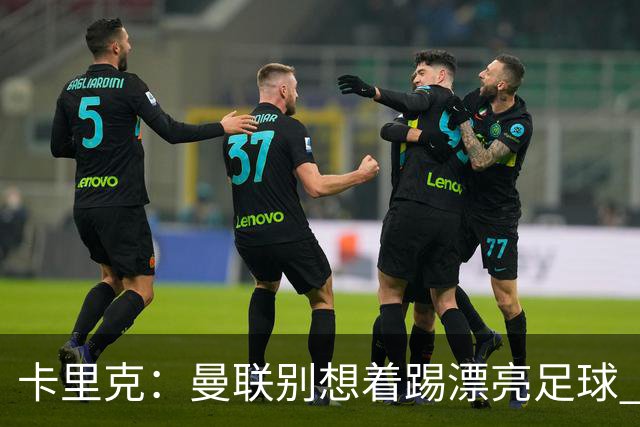 卡里克：曼联别想着踢漂亮足球 C罗重要时刻会出现