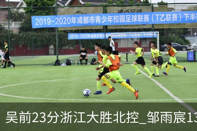 吴前23分浙江大胜北控 邹雨宸13+12廖三宁12分