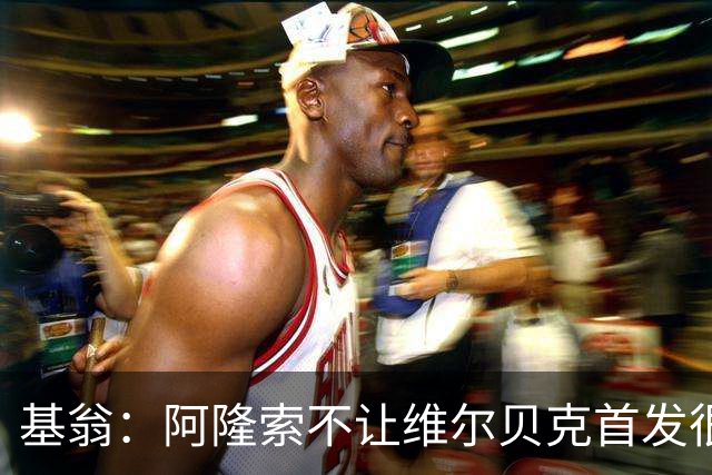 基翁：阿隆索不让维尔贝克首发很奇怪，罗杰斯踢伪九表现不佳