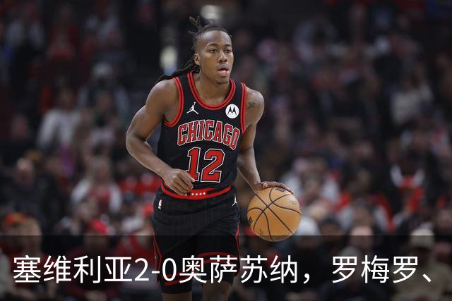 塞维利亚2-0奥萨苏纳，罗梅罗、科雷亚破门，福法纳助攻双响