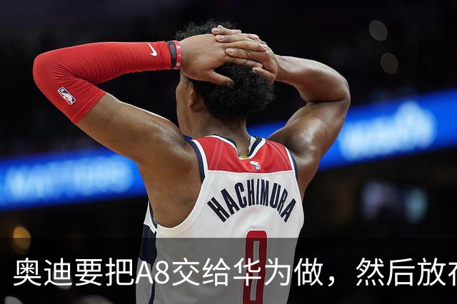 奥迪要把A8交给华为做，然后放在长春造——但到现在，双方还没签字