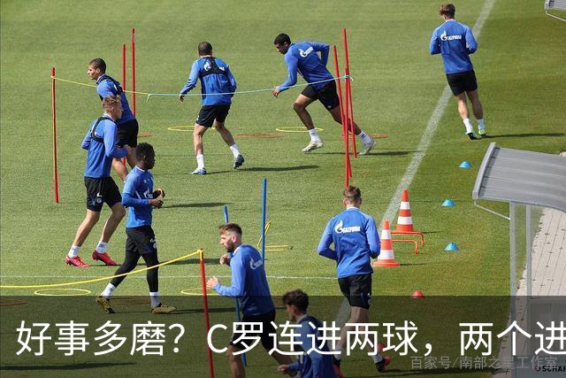 好事多磨？C罗连进两球，两个进球一个恐要易主，另一个直接取消