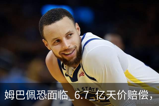 姆巴佩恐面临 6.7 亿天价赔偿，一夜崩塌！