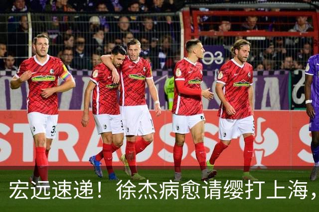 宏远速递！徐杰病愈请缨打上海，陈老板做重要决定，徐昕拉胯创纪录