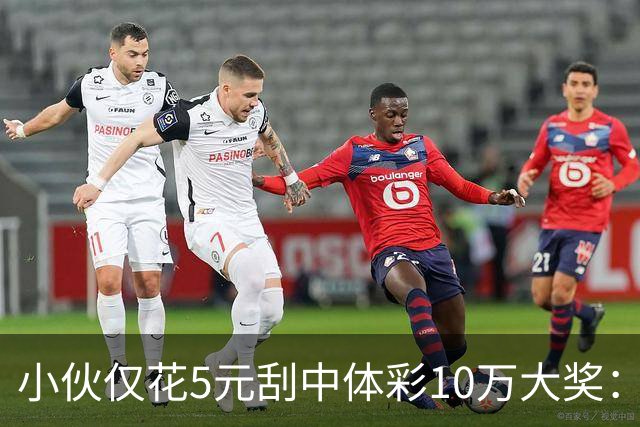 小伙仅花5元刮中体彩10万大奖：平时不常买彩票