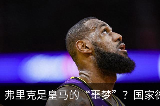弗里克是皇马的“噩梦”？国家德比前，数据已经先说话了