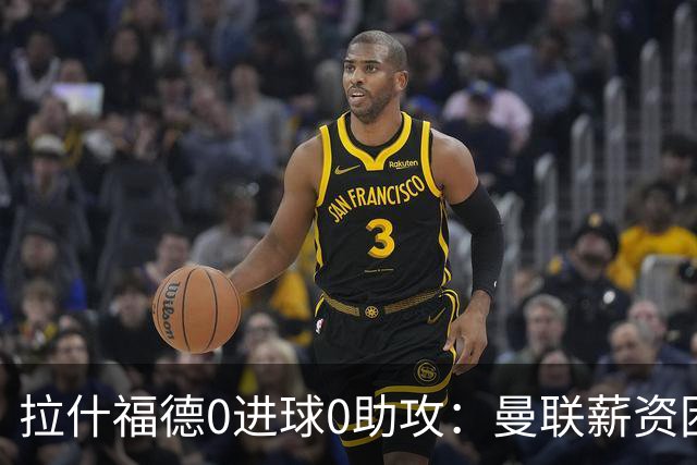 拉什福德0进球0助攻：曼联薪资困境与左卫难题解析