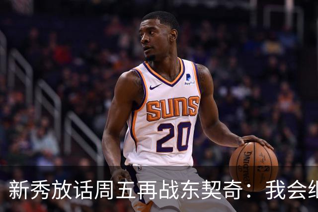 新秀放话周五再战东契奇：我会继续喷垃圾话