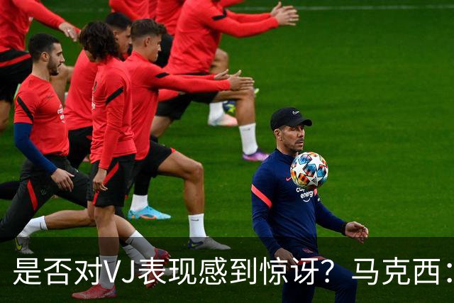 是否对VJ表现感到惊讶？马克西：当他做不到这些时 我才会惊讶