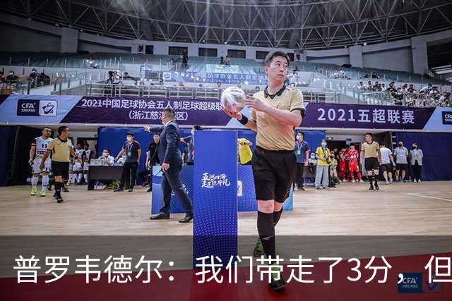 普罗韦德尔：我们带走了3分，但这场比赛的表现算不上最佳