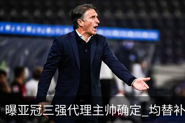 曝亚冠三强代理主帅确定 均替补+年轻球员出征