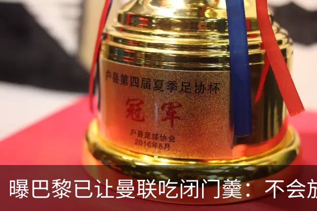 曝巴黎已让曼联吃闭门羹：不会放波帅离队