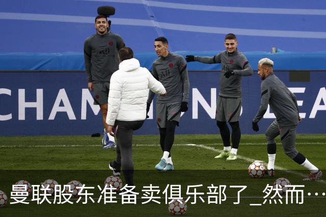 曼联股东准备卖俱乐部了 然而……