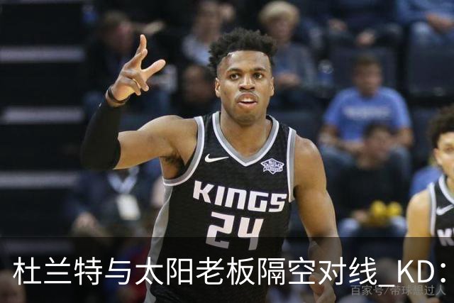 杜兰特与太阳老板隔空对线 KD：我36岁仍在巅峰状态