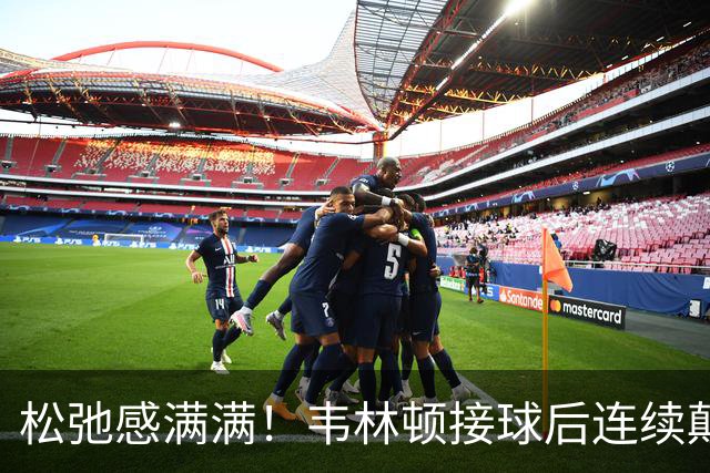 松弛感满满！韦林顿接球后连续颠球，随后回传