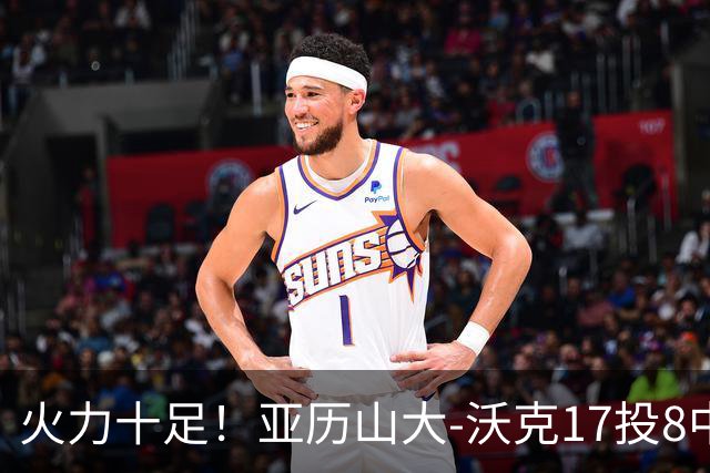 火力十足！亚历山大-沃克17投8中&三分12中4得到25分3板