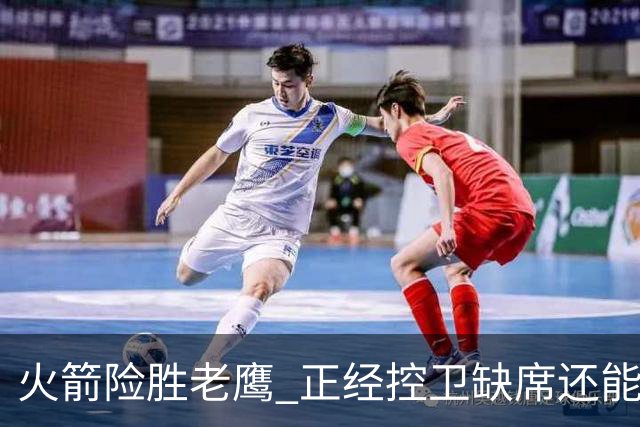 火箭险胜老鹰 正经控卫缺席还能全场压制老鹰 火箭为何能产生蜕变