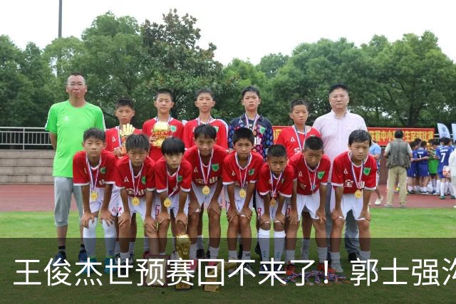 王俊杰世预赛回不来了！郭士强沟通后放弃征召