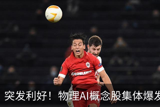 突发利好！物理AI概念股集体爆发，多股业绩有望大增