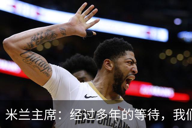 米兰主席：经过多年的等待，我们终于将公布新球场的建筑方案