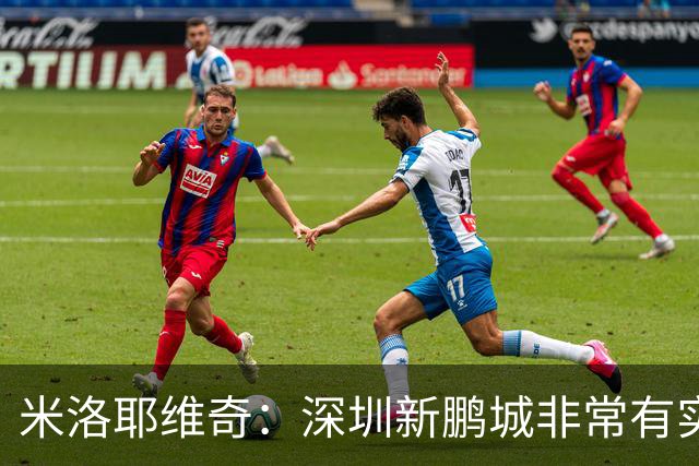 米洛耶维奇：深圳新鹏城非常有实力，我们会以严谨的态度去对待