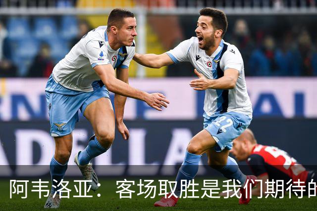 阿韦洛亚：客场取胜是我们期待的回报；零封对手同样重要