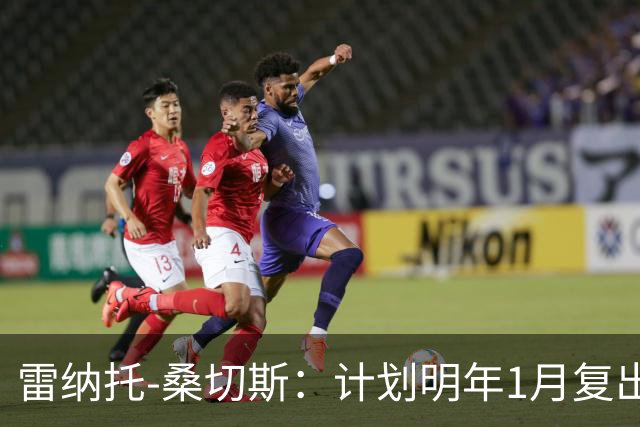 雷纳托-桑切斯：计划明年1月复出；伤病并非缺乏职业精神所致