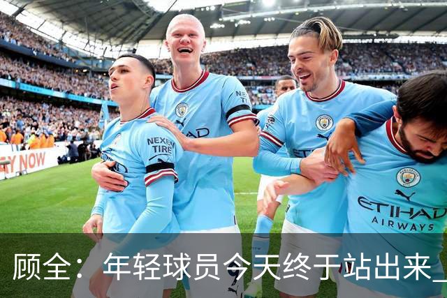 顾全：年轻球员今天终于站出来 本赛季重点培养吴铠博和孙浩钦