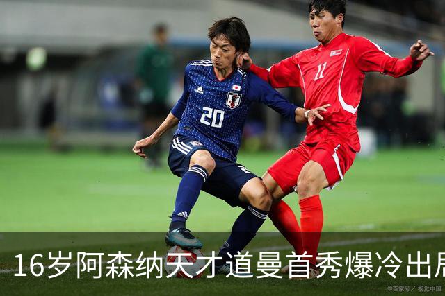 16岁阿森纳天才道曼首秀爆冷出局，红牌代价与未来隐忧