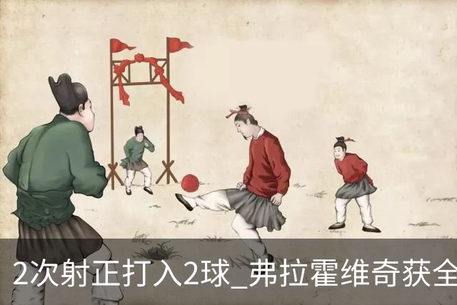 2次射正打入2球 弗拉霍维奇获全场最高分