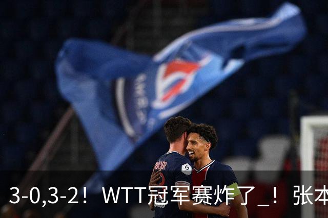 3-0,3-2！WTT冠军赛炸了 ！张本智和溃败一轮游 , 男单两将绝地逆转