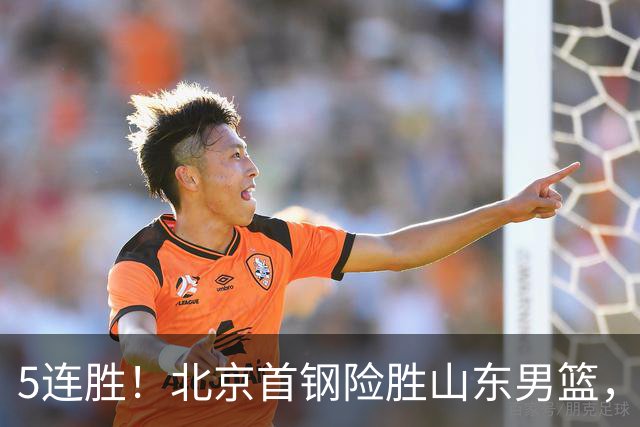 5连胜！北京首钢险胜山东男篮，桑普森爆发，周琦13分13篮板