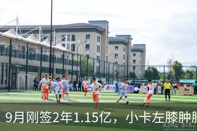 9月刚签2年1.15亿，小卡左膝肿胀至少缺一周