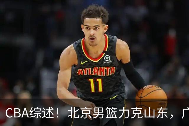CBA综述！北京男篮力克山东，广厦送辽宁赛季首败，广州加时险胜北控