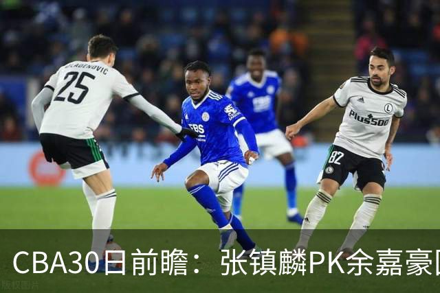 CBA30日前瞻：张镇麟PK余嘉豪国手对决 宁波能否爆冷辽宁获首胜